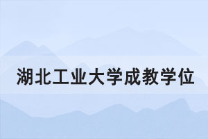 2021年上半年湖北工業(yè)大學(xué)成教學(xué)位申請(qǐng)通知