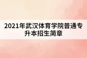 2021年武漢體育學院普通專升本招生簡章