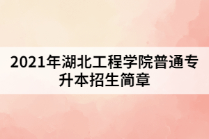 2021年湖北工程學(xué)院普通專升本招生簡章