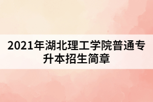 2021年湖北理工學(xué)院普通專升本招生簡章