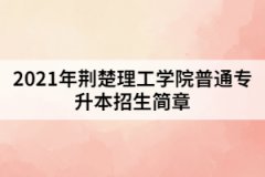 2021年荊楚理工學(xué)院普通專升本招生簡(jiǎn)章