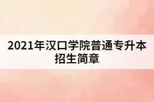 2021年漢口學院普通專升本招生簡章