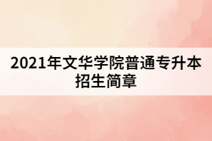 2021年文華學(xué)院普通專升本招生簡章