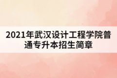 2021年武漢設(shè)計工程學(xué)院普通專升本招生簡章