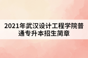 2021年武漢設(shè)計工程學(xué)院普通專升本招生簡章