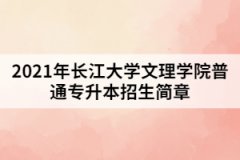 2021年長江大學(xué)文理學(xué)院普通專升本招生簡章