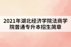 2021年湖北經(jīng)濟學(xué)院法商學(xué)院普通專升本招生簡章