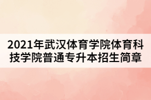 2021年武漢體育學(xué)院體育科技學(xué)院普通專(zhuān)升本招生簡(jiǎn)章