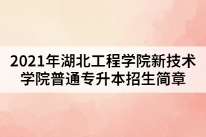 2021年湖北工程學(xué)院新技術(shù)學(xué)院普通專升本招生簡(jiǎn)章