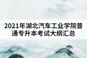 2021年湖北汽車工業(yè)學院普通專升本考試大綱匯總