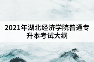 2021年湖北經(jīng)濟(jì)學(xué)院普通專(zhuān)升本《高等數(shù)學(xué)》考試大綱