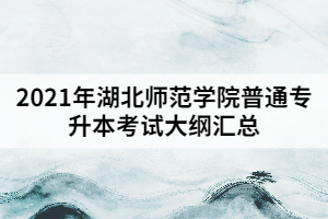 2021年湖北師范學(xué)院普通專(zhuān)升本考試大綱匯總