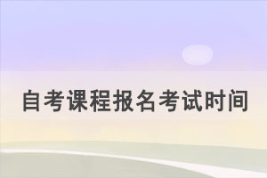 2021年10月天門自考課程報名考試時間安排