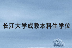 2021上半年長江大學(xué)成教本科生申報(bào)成人學(xué)位通知