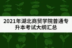 2021年湖北商貿學院普通專升本考試大綱匯總