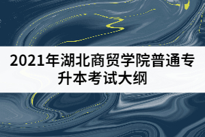 2021年湖北商貿(mào)學院普通專升本《財務管理》考試大綱