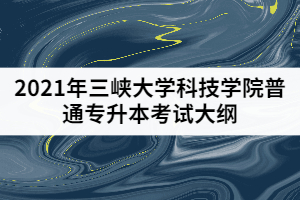 2021年三峽大學(xué)科技學(xué)院普通專升本《系統(tǒng)解剖學(xué)》考試大綱