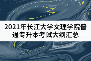 2021年長江大學文理學院普通專升本考試大綱匯總