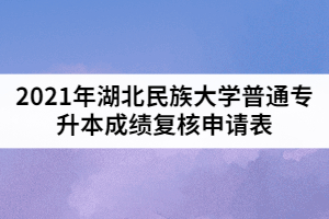 2021年湖北民族大學(xué)普通專升本成績(jī)復(fù)核申請(qǐng)表