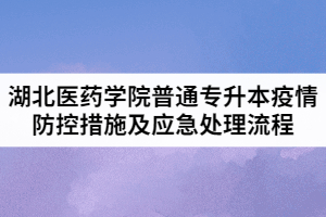 2021年湖北醫(yī)藥學院普通專升本疫情防控措施及應急處理流程