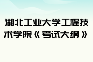 2021年湖北工業(yè)大學(xué)工程技術(shù)學(xué)院普通專升本《考試大綱》匯總表