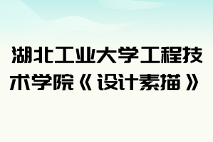 2021年湖北工業(yè)大學(xué)工程技術(shù)學(xué)院普通專(zhuān)升本《設(shè)計(jì)素描》考試大綱