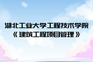 2021年湖北工業(yè)大學工程技術(shù)學院普通專升本《建筑工程項目管理》考試大綱
