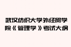 2021年武漢紡織大學(xué)外經(jīng)貿(mào)學(xué)院普通專升本《管理學(xué)》考試大綱