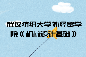 2021年武漢紡織大學(xué)外經(jīng)貿(mào)學(xué)院普通專升本《機(jī)械設(shè)計基礎(chǔ)》考試大綱