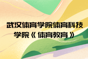 2021年武漢體育學(xué)院體育科技學(xué)院普通專升本《體育教育》考試大綱