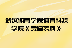 2021年武漢體育學院體育科技學院普通專升本《舞蹈表演》考試大綱