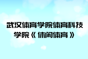 2021年武漢體育學院體育科技學院普通專升本《休閑體育》考試大綱