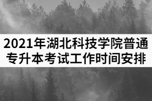 2021年湖北科技學(xué)院普通專升本考試工作時(shí)間安排