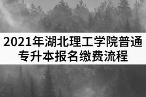 2021年湖北理工學(xué)院普通專升本報(bào)名繳費(fèi)流程