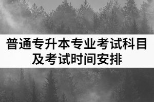 2021年江漢師范學院普通專升本各專業(yè)考試科目及考試時間安排