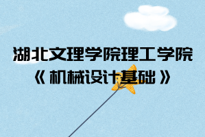 2021年湖北文理學(xué)院理工學(xué)院普通專升本《機(jī)械設(shè)計(jì)基礎(chǔ)》考試大綱