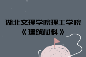 2021年湖北文理學(xué)院理工學(xué)院普通專升本《建筑材料》考試大綱