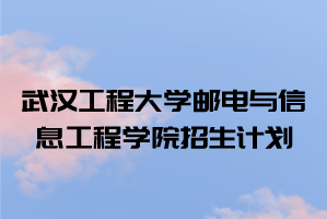 2021年武漢工程大學(xué)郵電與信息工程學(xué)院普通專(zhuān)升本招生計(jì)劃