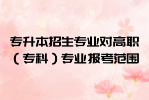 2021年湖北大學知行學院普通專升本招生專業(yè)對高職（?？疲I(yè)的報考范圍