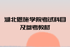 2021年湖北恩施學(xué)院普通專升本考試科目及參考教材