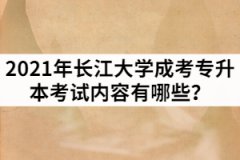 2021年長江大學(xué)成考專升本考試內(nèi)容有哪些？