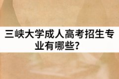 2021年三峽大學(xué)成人高等學(xué)歷教育招生專業(yè)有哪些？