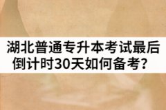 湖北普通專升本考試最后倒計時30天如何備考？