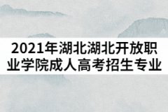 2021年湖北開放職業(yè)學(xué)院成人高考招生專業(yè)有哪些？