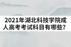 2021年湖北科技學(xué)院成人高考考試科目有哪些？