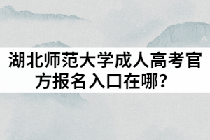 2021年湖北師范大學(xué)成人高考官方報名入口在哪？