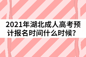 2021年湖北成人高考預(yù)測報名時間什么時候？