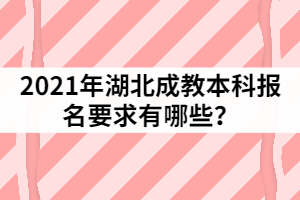 2021年湖北成教本科報(bào)名要求有哪些？