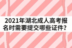 2021年湖北成人高考報(bào)名時(shí)需要提交哪些證件？