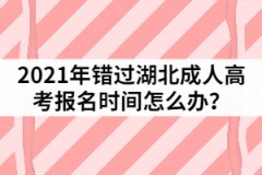 2021年錯(cuò)過(guò)湖北成人高考報(bào)名時(shí)間怎么辦？